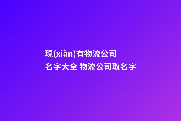 現(xiàn)有物流公司名字大全 物流公司取名字